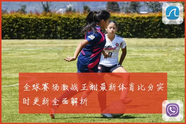 全球赛场激战正酣最新体育比分实时更新全面解析