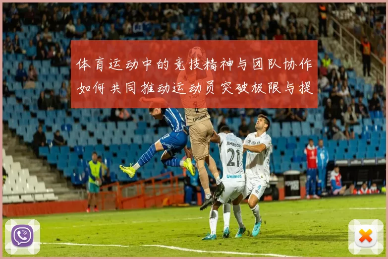 体育运动中的竞技精神与团队协作如何共同推动运动员突破极限与提升表现