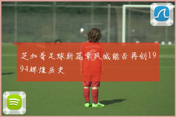 芝加哥足球新篇章风城能否再创1994辉煌历史