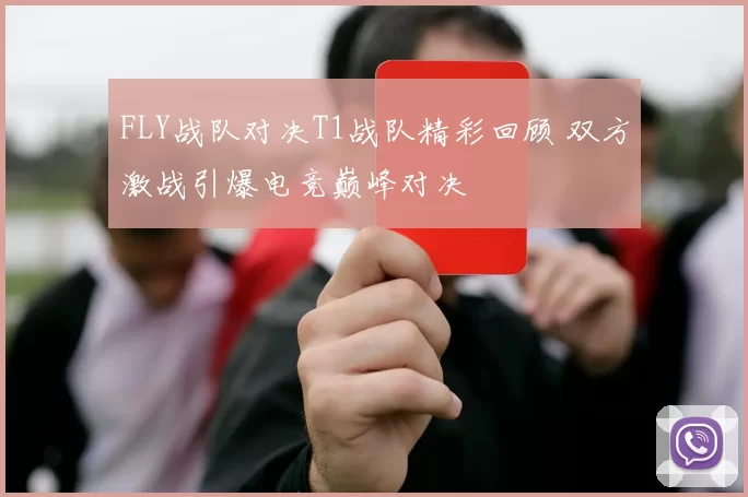 FLY战队对决T1战队精彩回顾 双方激战引爆电竞巅峰对决