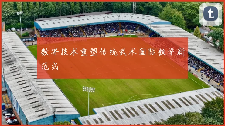 数字技术重塑传统武术国际教学新范式