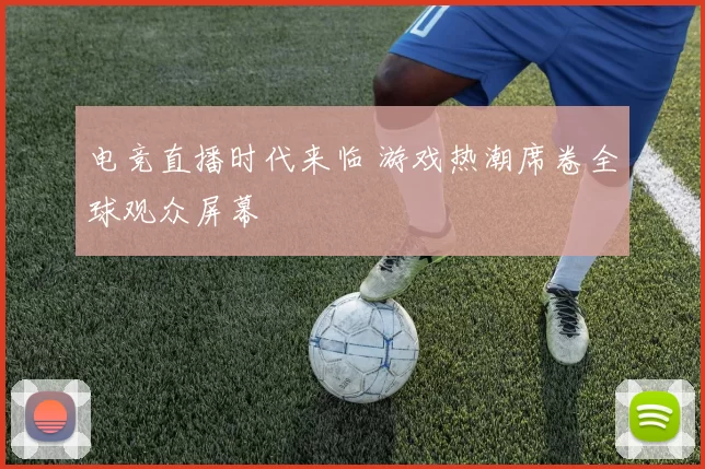 电竞直播时代来临 游戏热潮席卷全球观众屏幕