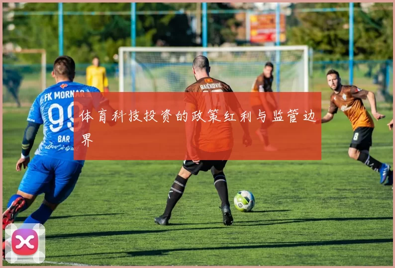 体育科技投资的政策红利与监管边界