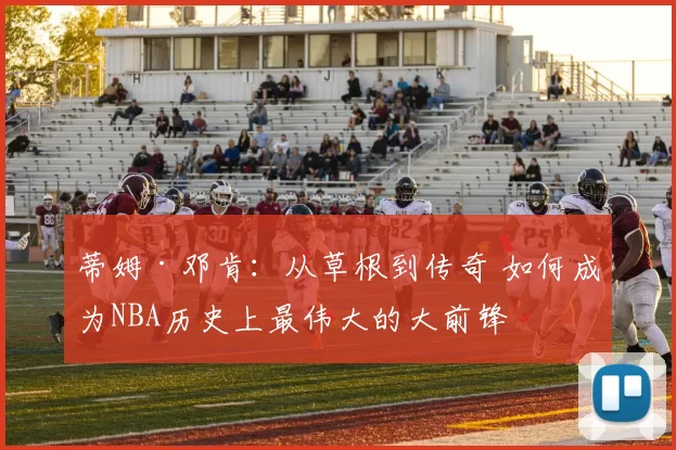 蒂姆·邓肯：从草根到传奇 如何成为NBA历史上最伟大的大前锋