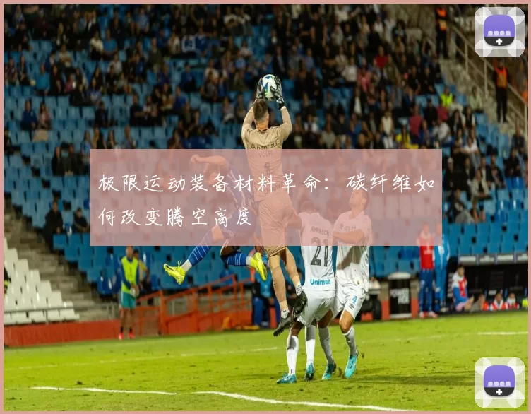 极限运动装备材料革命：碳纤维如何改变腾空高度