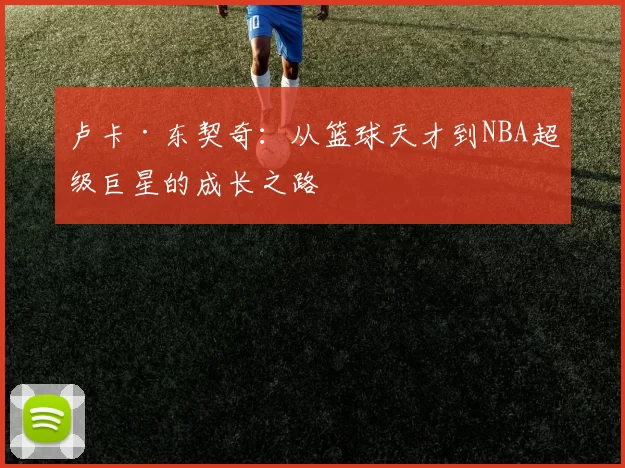 卢卡·东契奇：从篮球天才到NBA超级巨星的成长之路