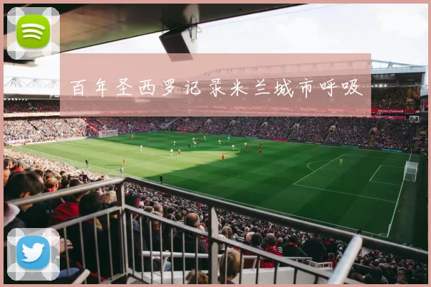 百年圣西罗记录米兰城市呼吸