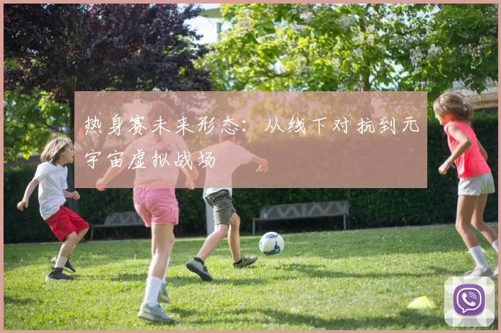 热身赛未来形态：从线下对抗到元宇宙虚拟战场