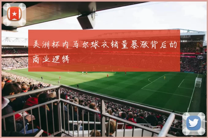 美洲杯内马尔球衣销量暴涨背后的商业逻辑