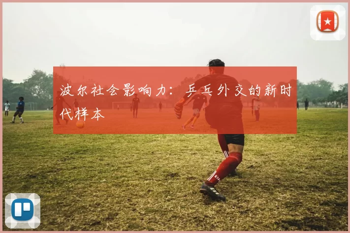 波尔社会影响力：乒乓外交的新时代样本