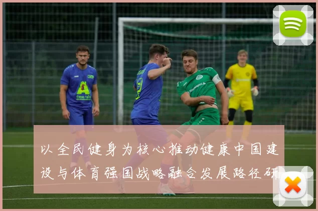 以全民健身为核心推动健康中国建设与体育强国战略融合发展路径研究