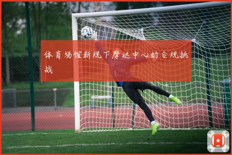 体育场馆新规下摩达中心的合规挑战