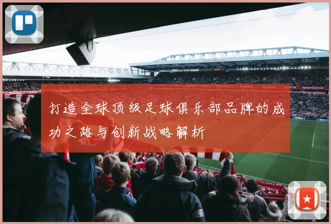 打造全球顶级足球俱乐部品牌的成功之路与创新战略解析