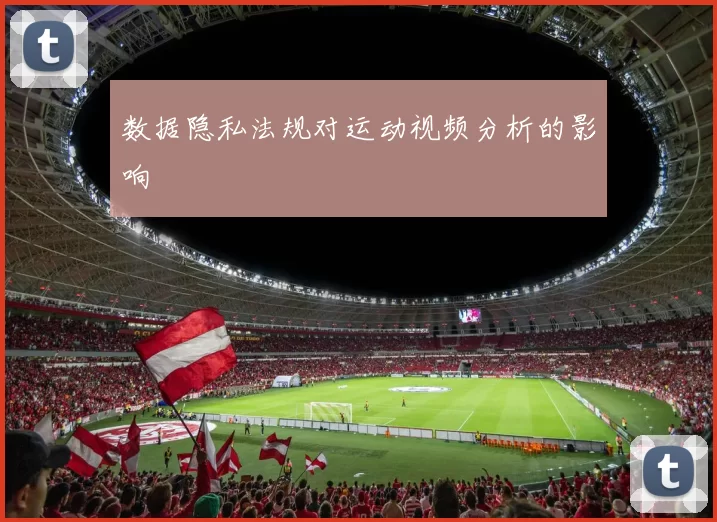 数据隐私法规对运动视频分析的影响