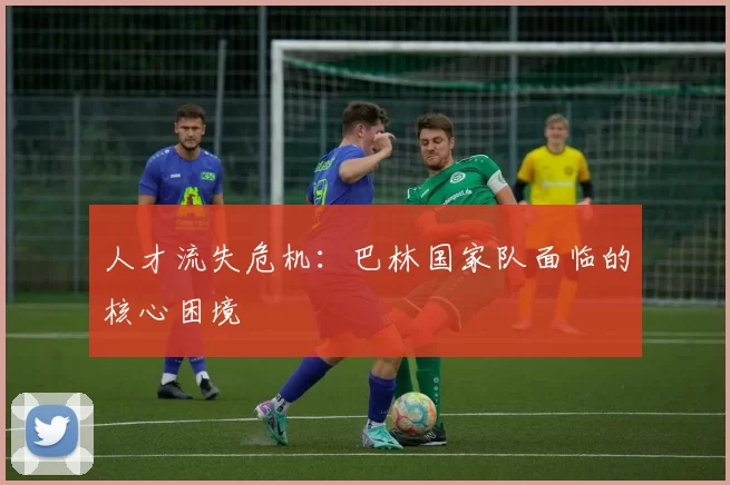 人才流失危机：巴林国家队面临的核心困境