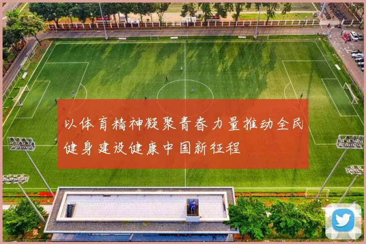 以体育精神凝聚青春力量推动全民健身建设健康中国新征程